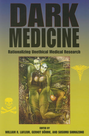 Dark Medicine: Rationalizing Unethical Medical Research (Bioethics And The Humanities)