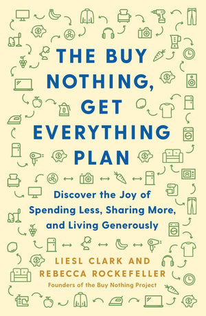 The Buy Nothing, Get Everything Plan: Discover The Joy Of Spending Less, Sharing More, And Living Generously