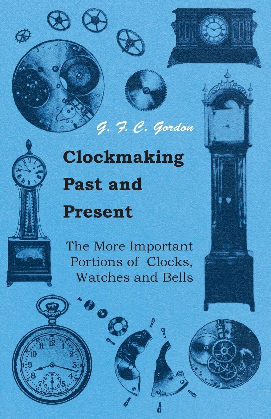 Clockmaking  Past And Present  With Which Is Incorporated The More Important Portions Of 'Clocks, Watches And Bells: By The La,Used