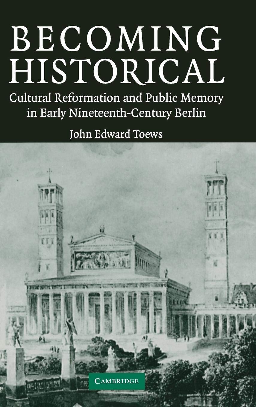 Becoming Historical: Cultural Reformation and Public Memory in Early NineteenthCentury Berlin,Used