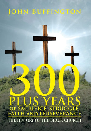 300 Plus Years Of Sacrifice, Struggle, Faith And Perseverance: The History Of The Black Church,Used