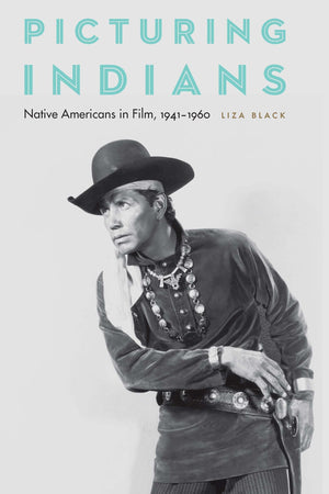 Picturing Indians: Native Americans In Film, 19411960,New