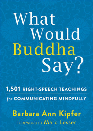 What Would Buddha Say?: 1,501 Rightspeech Teachings For Communicating Mindfully