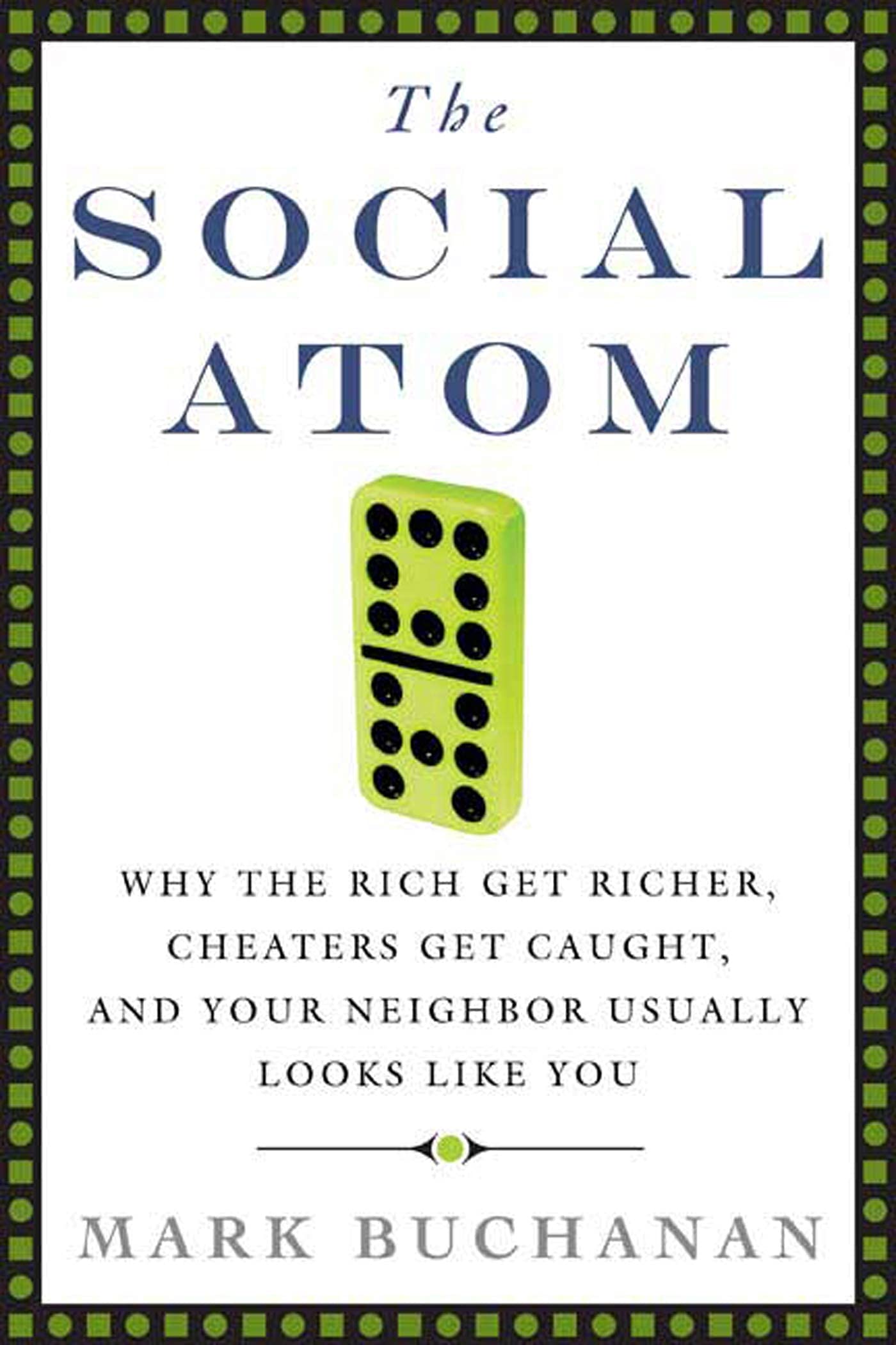 The Social Atom: Why the Rich Get Richer, Cheaters Get Caught, and Your Neighbor Usually Looks Like You,New