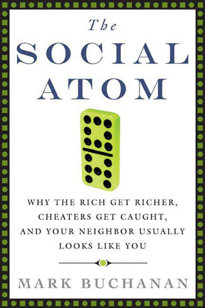 The Social Atom: Why the Rich Get Richer, Cheaters Get Caught, and Your Neighbor Usually Looks Like You,New