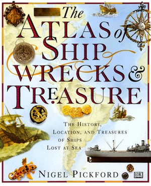 The Atlas Of Shipwrecks & Treasure: The History, Location, And Treasures Of Ships Lost At Sea