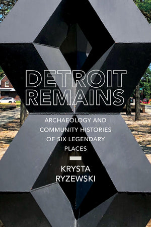 Detroit Remains: Archaeology And Community Histories Of Six Legendary Places,Used