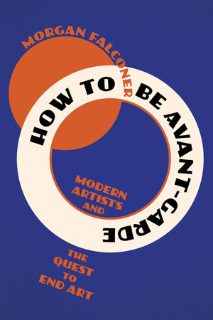 How To Be AvantGarde: Modern Artists And The Quest To End Art
