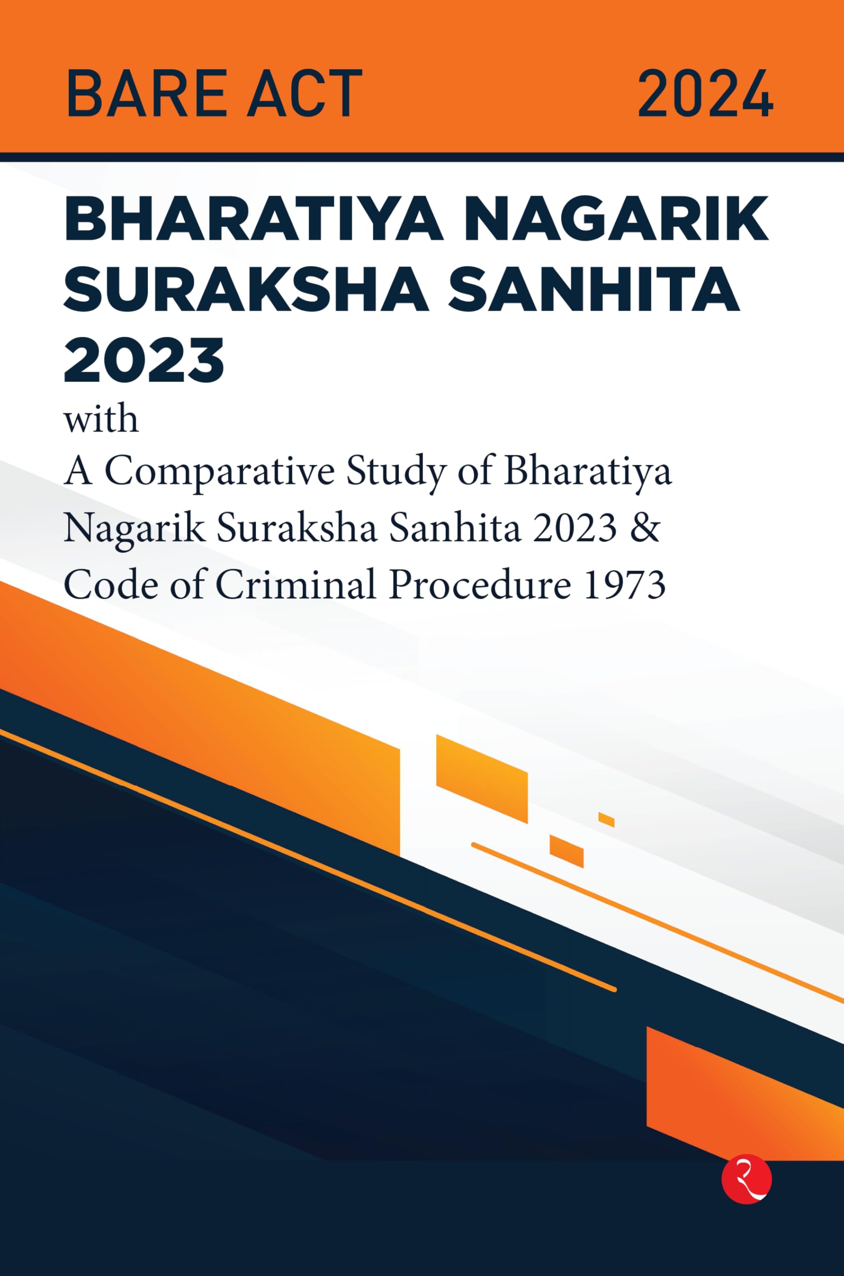 Bhartiya Nagarik Suraksha Sanhita 2023 With A Comparative Study Of Bharatiya Nagarik Suraksha Sanhita 2023 & Code Of Criminal Procedure 1973
