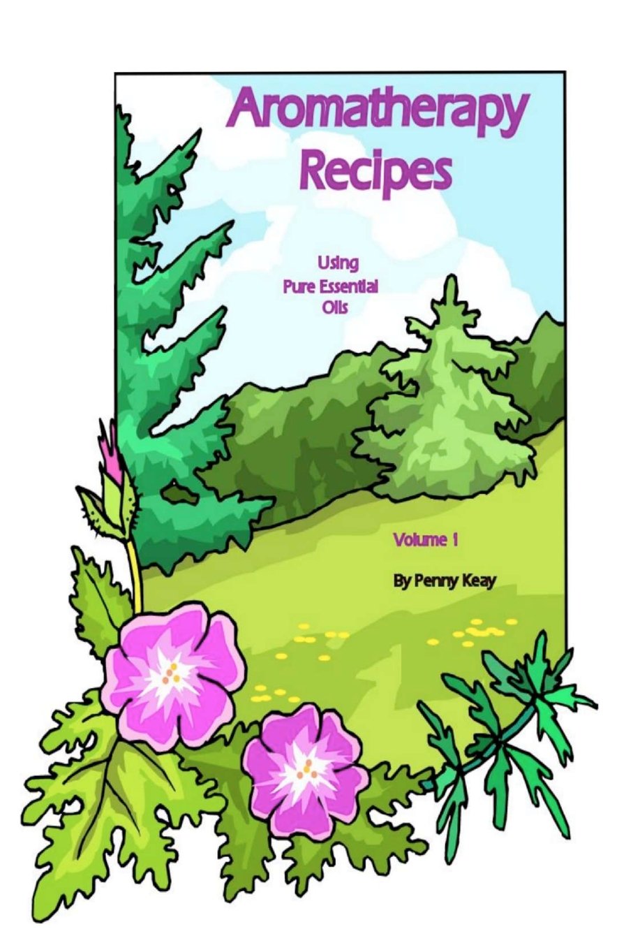 Aromatherapy Recipes Using Pure Essential Oils Volume 1