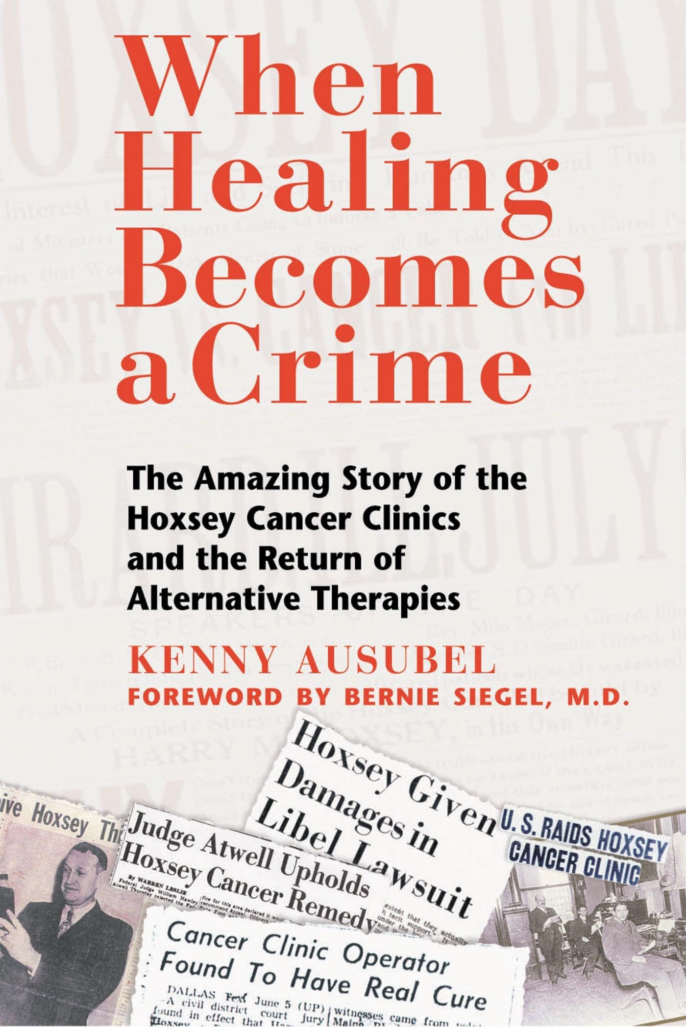 When Healing Becomes A Crime: The Amazing Story Of The Hoxsey Cancer Clinics And The Return Of Alternative Therapies
