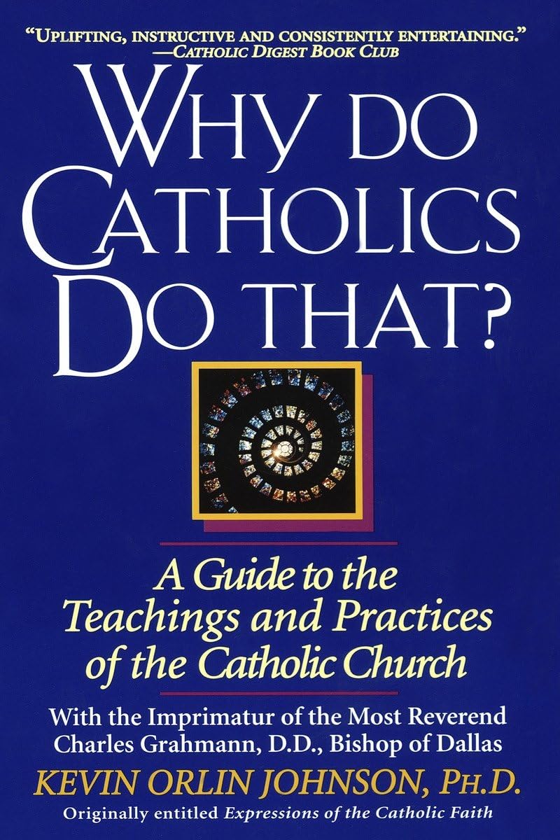 Why Do Catholics Do That?: A Guide To The Teachings And Practices Of The Catholic Church