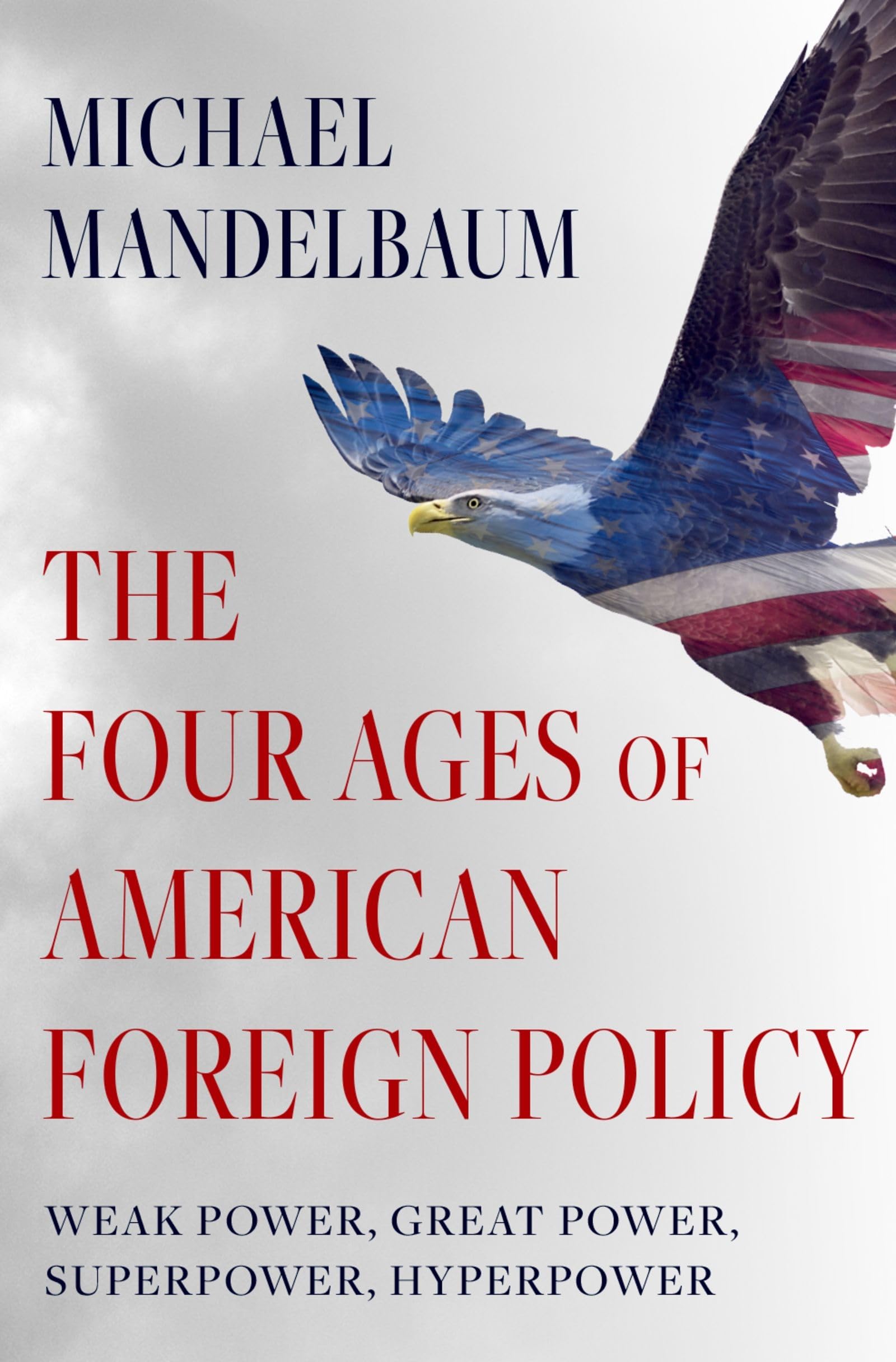The Four Ages Of American Foreign Policy: Weak Power, Great Power, Superpower, Hyperpower-new,New