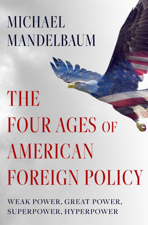 The Four Ages Of American Foreign Policy: Weak Power, Great Power, Superpower, Hyperpower-new,New