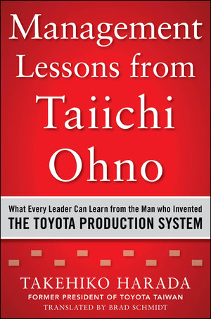 Management Lessons from Taiichi Ohno: What Every Leader Can Learn from the Man who Invented the Toyota Production System,Used