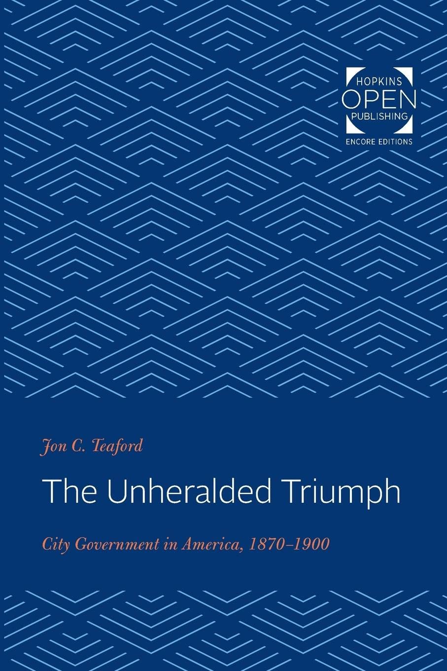 The Unheralded Triumph: City Government in America, 18701900 (The Johns Hopkins University Studies in Historical and Political ,Used