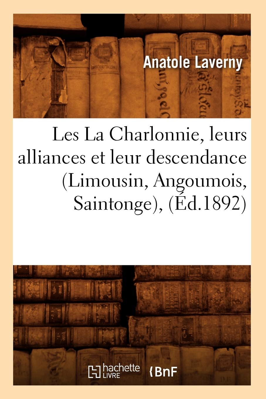 Les La Charlonnie, Leurs Alliances Et Leur Descendance (Limousin, Angoumois, Saintonge), (D.1892) (Histoire) (French Edition),Used