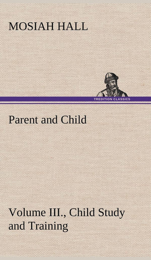 Parent and Child Volume III., Child Study and Training,Used