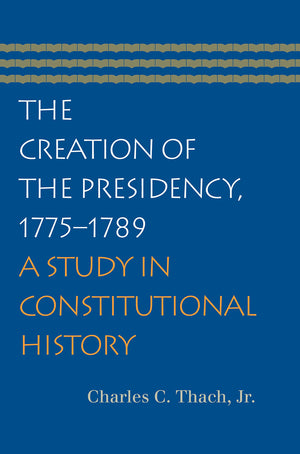 The Creation Of The Presidency, 17751789,New