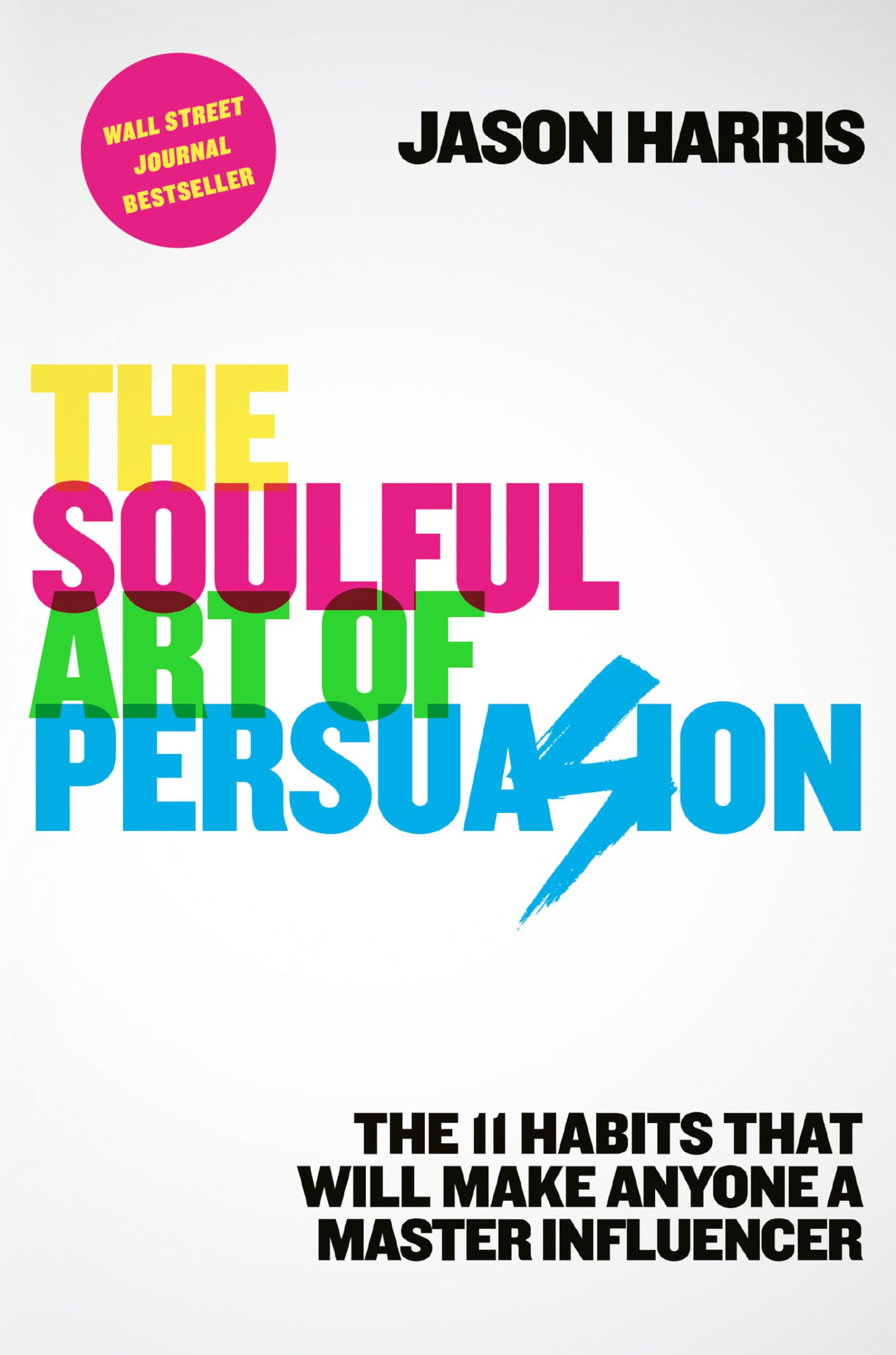 The Soulful Art of Persuasion: The 11 Habits That Will Make Anyone a Master Influencer,New