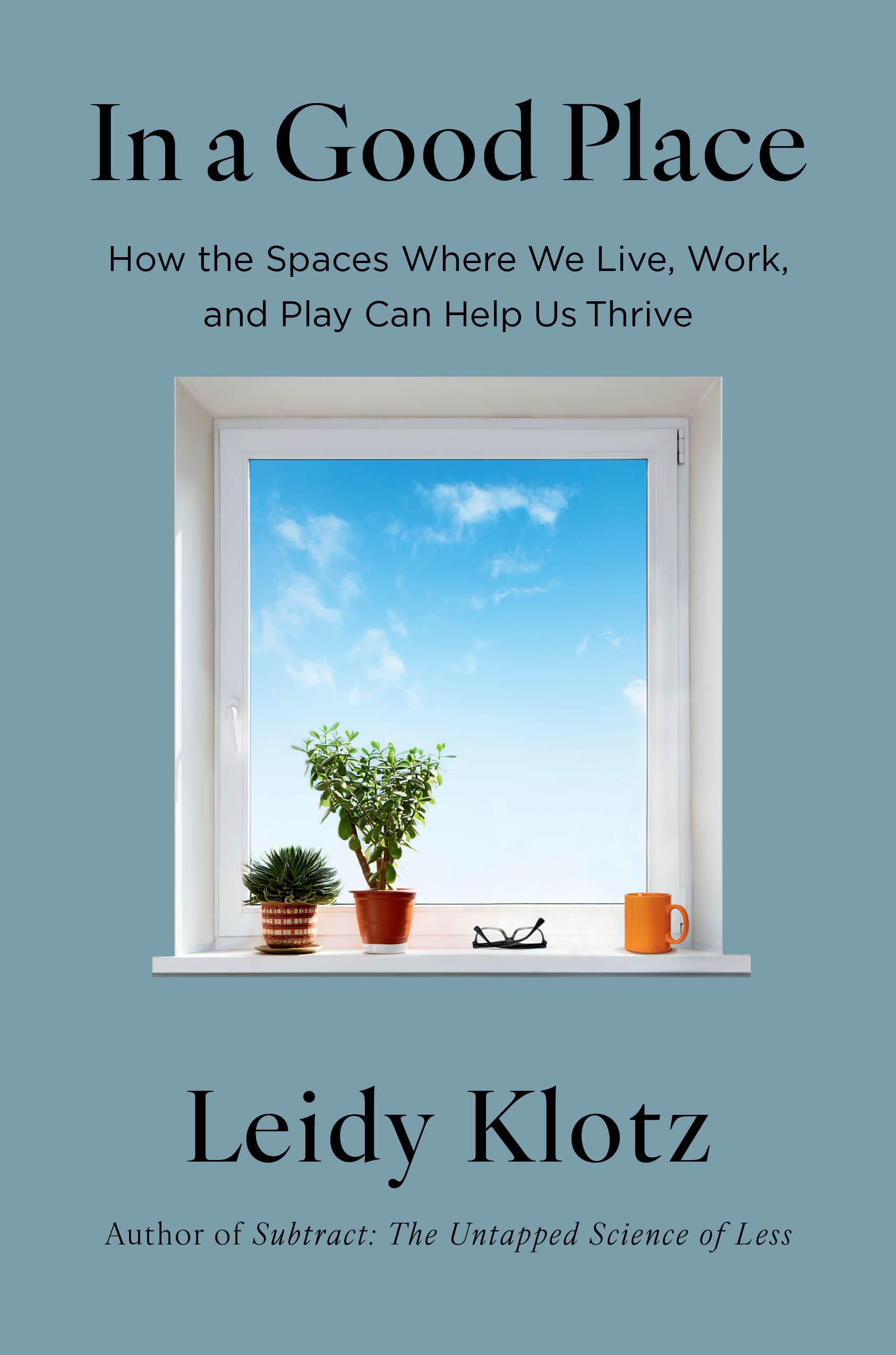 In A Good Place: How The Spaces Where We Live, Work, And Play Can Help Us Thrive