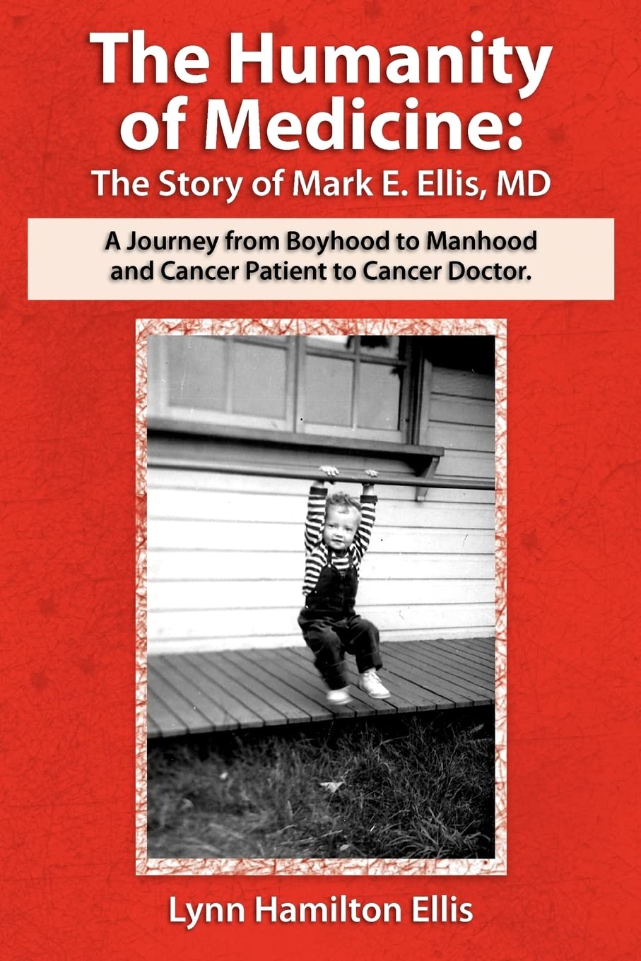 The Humanity of Medicine: The Story of Mark E. Ellis, MD, A Journey From Boyhood to Manhood and Cancer Patient to Cancer Doctor,New