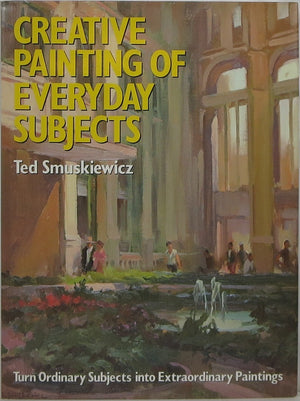 Creative Painting of Everyday Subjects: Turn Ordinary Subjects into Extraordinary Paintings,Used