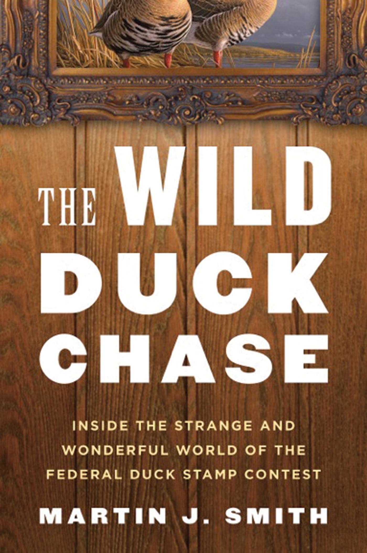 The Wild Duck Chase: Inside the Strange and Wonderful World of the Federal Duck Stamp Contest,Used