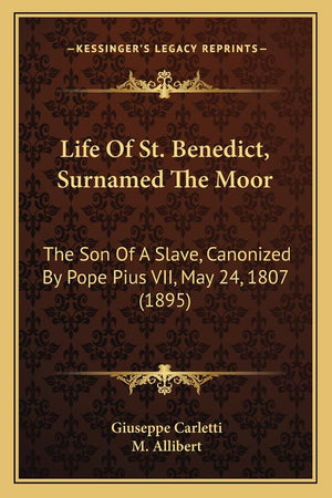 Life Of St. Benedict, Surnamed The Moor: The Son Of A Slave, Canonized By Pope Pius VII, May 24, 1807 (1895),Used