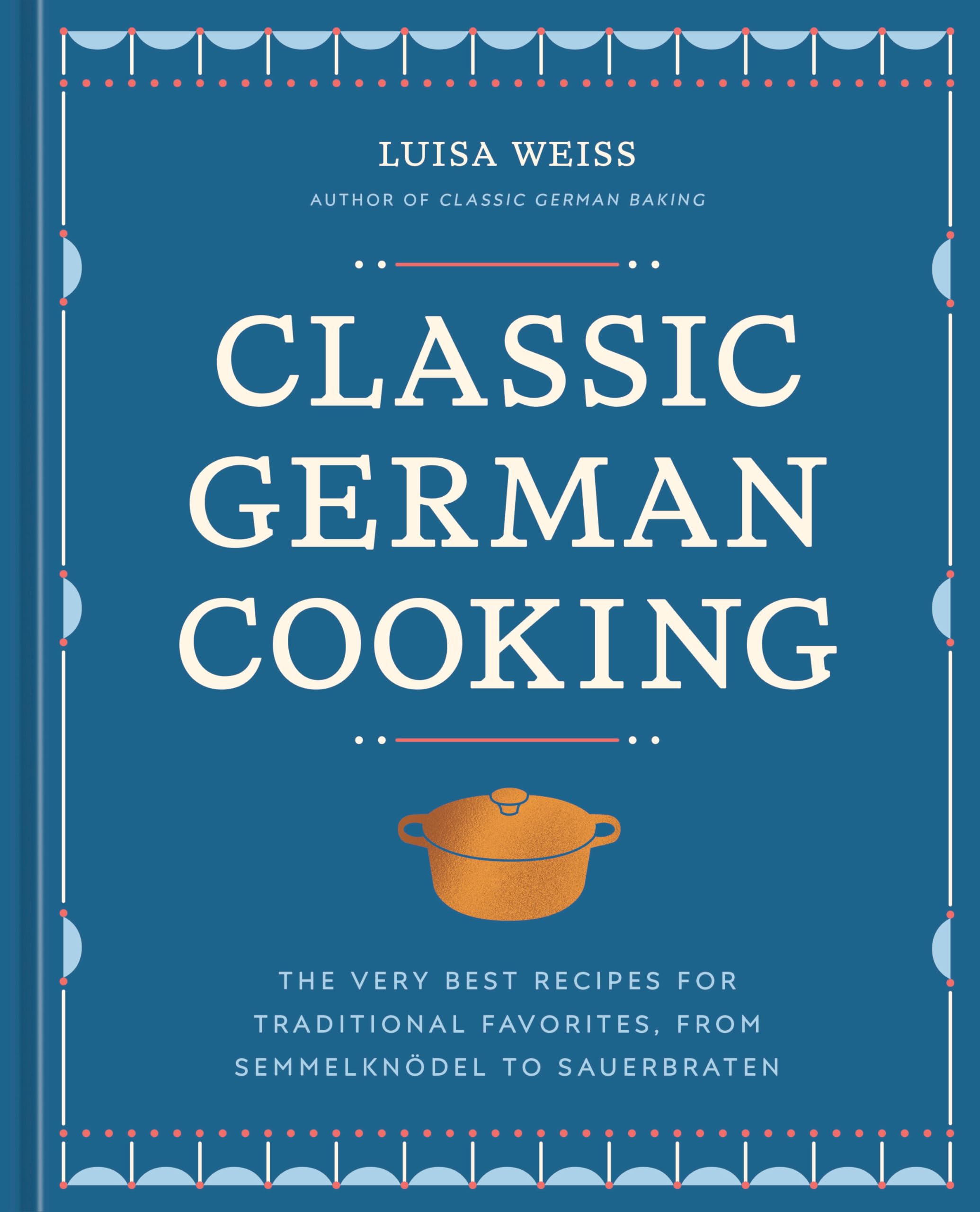 Classic German Cooking: The Very Best Recipes for Traditional Favorites, from Semmelkndel to Sauerbraten,New