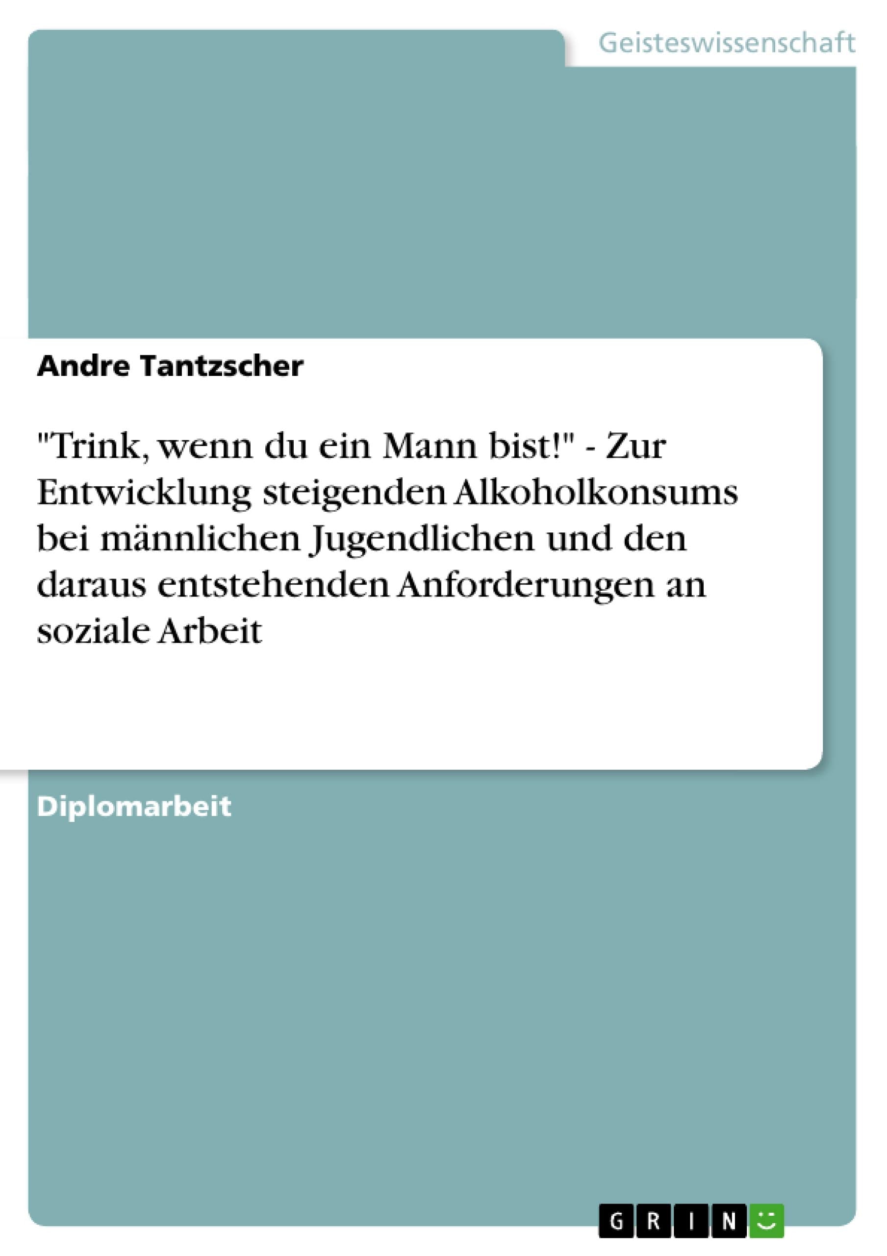 Trink, Wenn Du Ein Mann Bist!'  Zur Entwicklung Steigenden Alkoholkonsums Bei Mnnlichen Jugendlichen Und Den Daraus Entstehend,Used