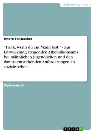 Trink, Wenn Du Ein Mann Bist!'  Zur Entwicklung Steigenden Alkoholkonsums Bei Mnnlichen Jugendlichen Und Den Daraus Entstehend,Used