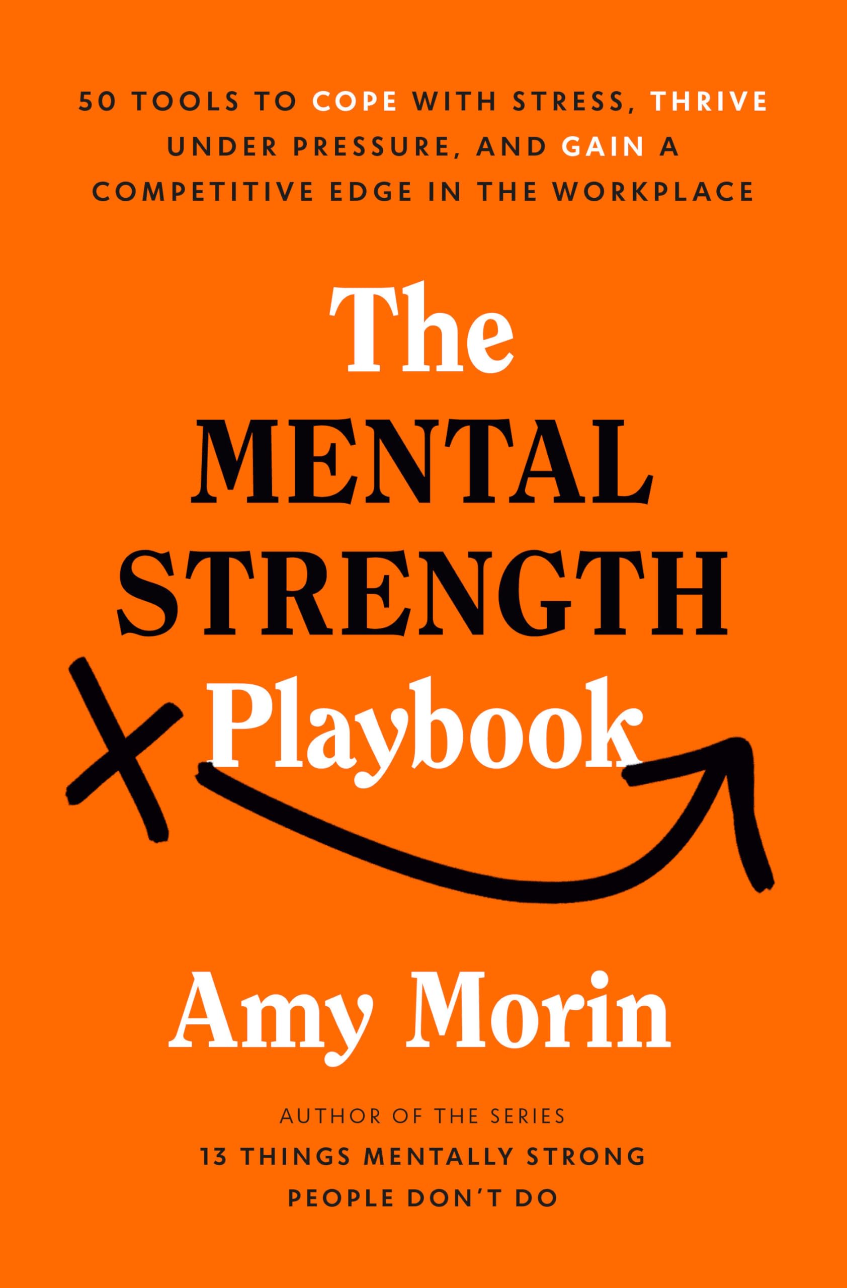 The Mental Strength Playbook: 50 Tools To Cope With Stress, Thrive Under Pressure, And Gain A Competitive Edge In The Workplace