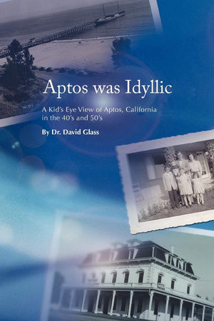 Aptos Was Idyllic: A Kid's Eye View of Aptos, California in the 40's and 50's,Used