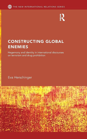 Constructing Global Enemies: Hegemony And Identity In International Discourses On Terrorism And Drug Prohibition (New Internatio,New