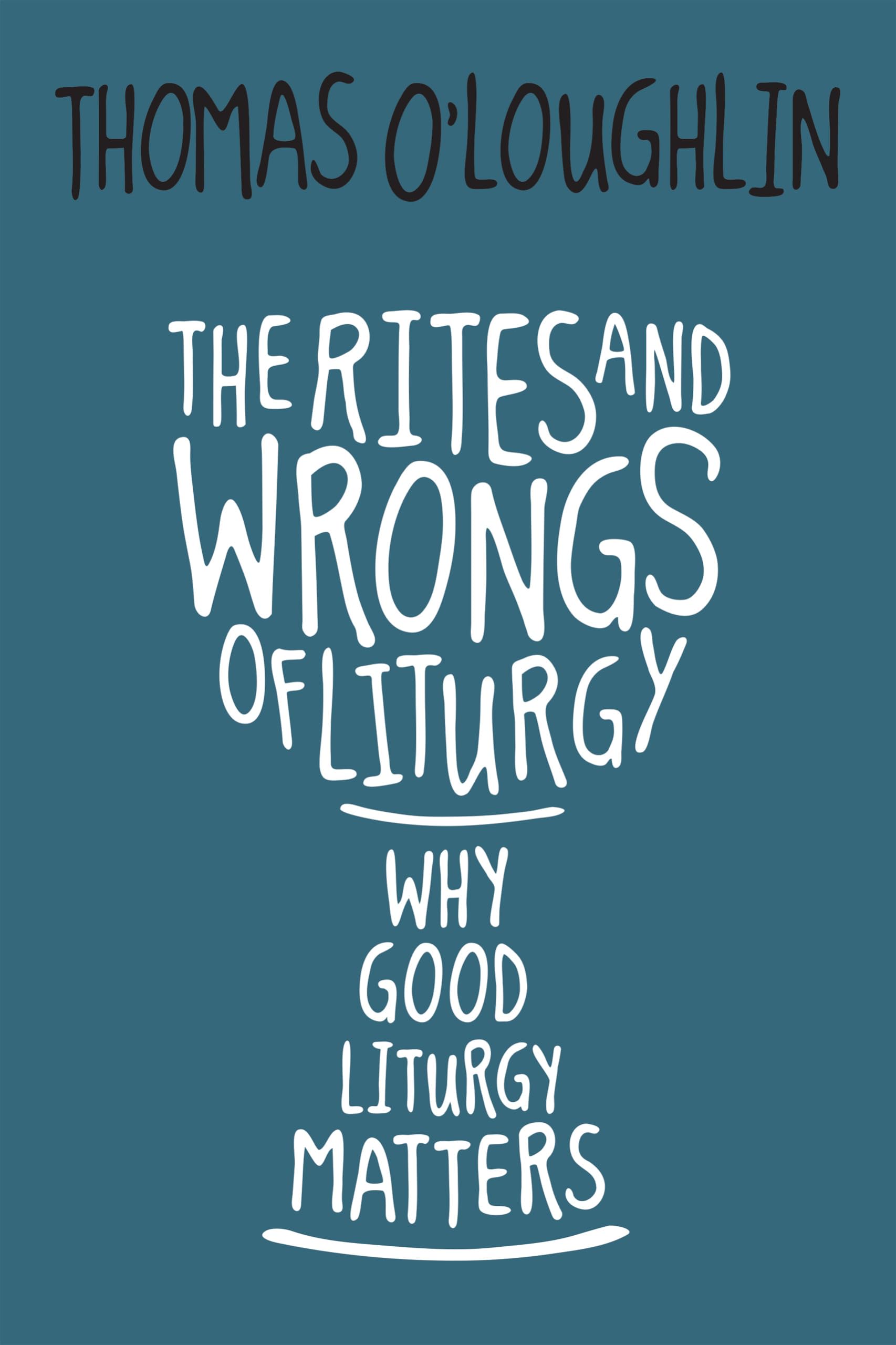 The Rites And Wrongs Of Liturgy: Why Good Liturgy Matters,New