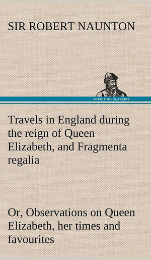 Travels in England during the reign of Queen Elizabeth, and Fragmenta regalia; or, Observations on Queen Elizabeth, her times an,Used