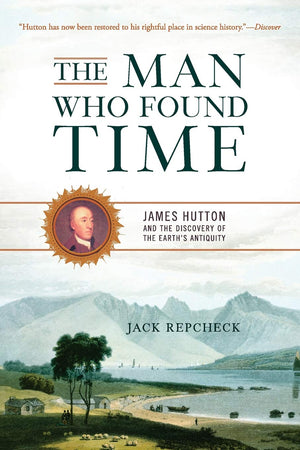 The Man Who Found Time: James Hutton And The Discovery Of Earths Antiquity