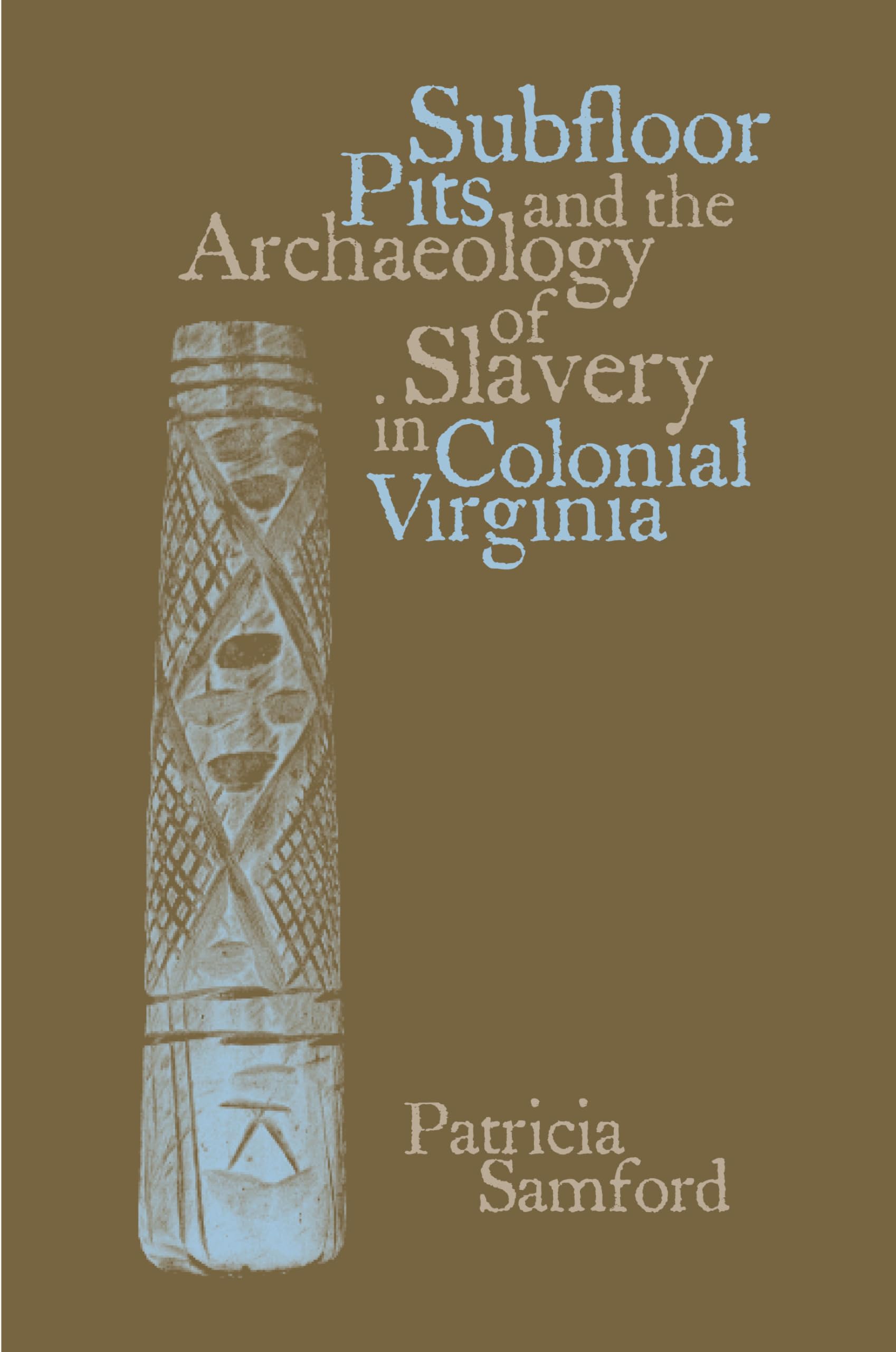 Subfloor Pits And The Archaeology Of Slavery In Colonial Virginia,New