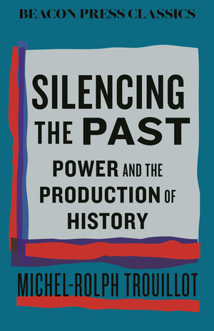 Silencing The Past: Power And The Production Of History (Beacon Classics)