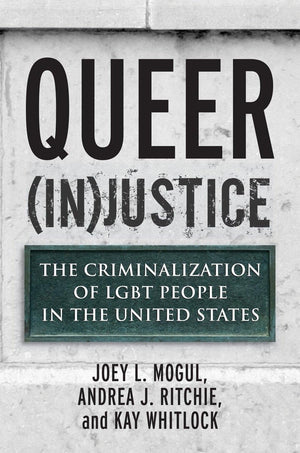 Queer (In)Justice: The Criminalization Of Lgbt People In The United States (Queer Ideas/Queer Action)