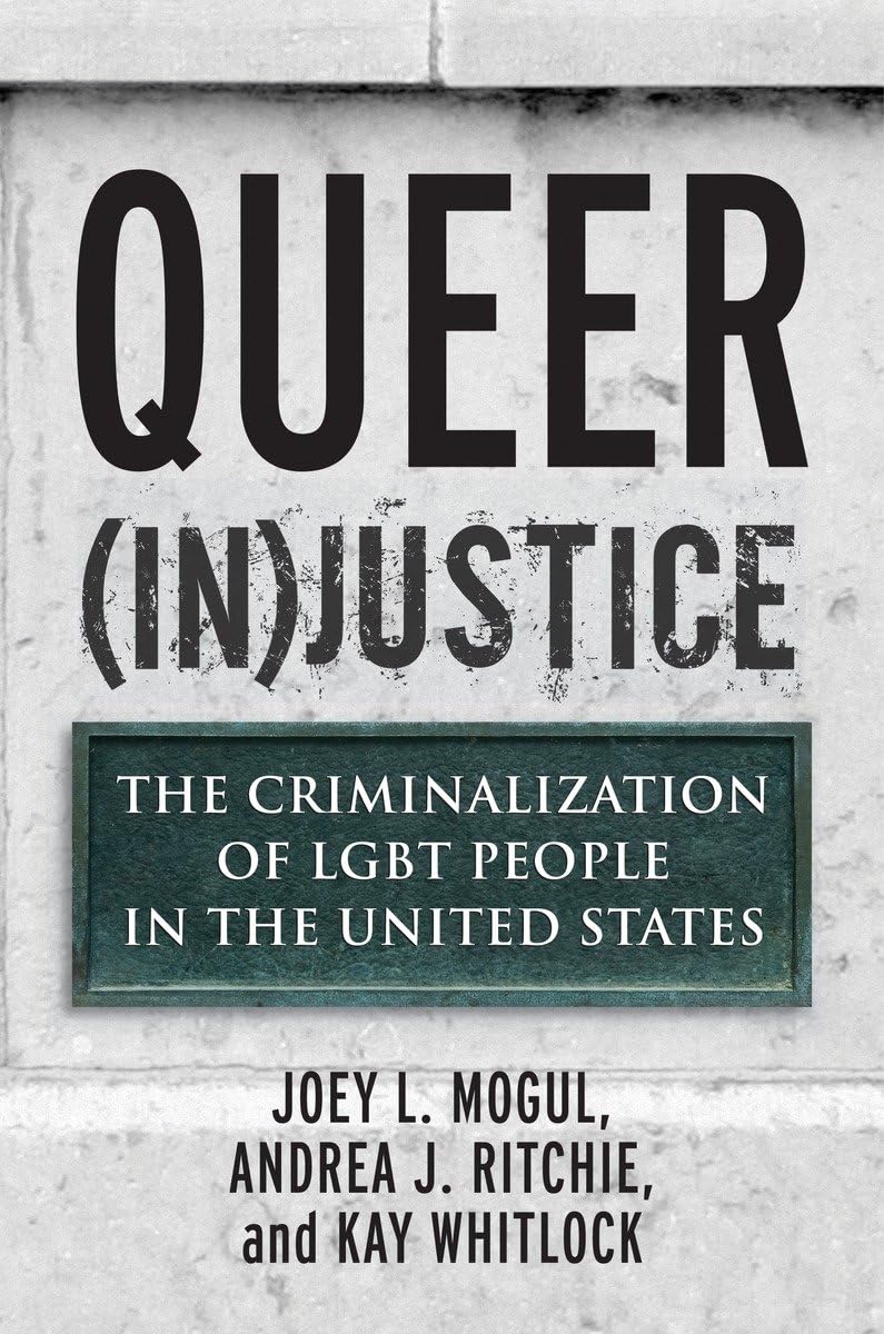 Queer (In)Justice: The Criminalization Of Lgbt People In The United States (Queer Ideas/Queer Action)