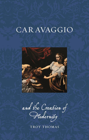 Caravaggio and the Creation of Modernity (Renaissance Lives),New