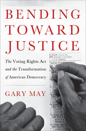 Bending Toward Justice: The Voting Rights Act And The Transformation Of American Democracy,New