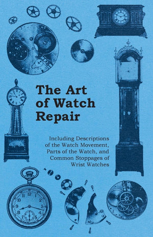 The Art Of Watch Repair  Including Descriptions Of The Watch Movement, Parts Of The Watch, And Common Stoppages Of Wrist Watche,Used