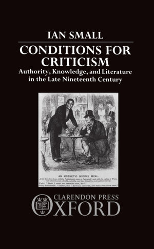 Conditions for Criticism: Authority, Knowledge, and Literature in the Late Nineteenth Century,New
