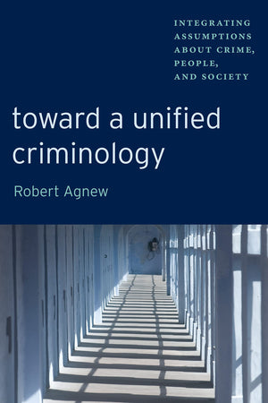 Toward A Unified Criminology: Integrating Assumptions About Crime, People And Society (New Perspectives In Crime, Deviance, And ,New