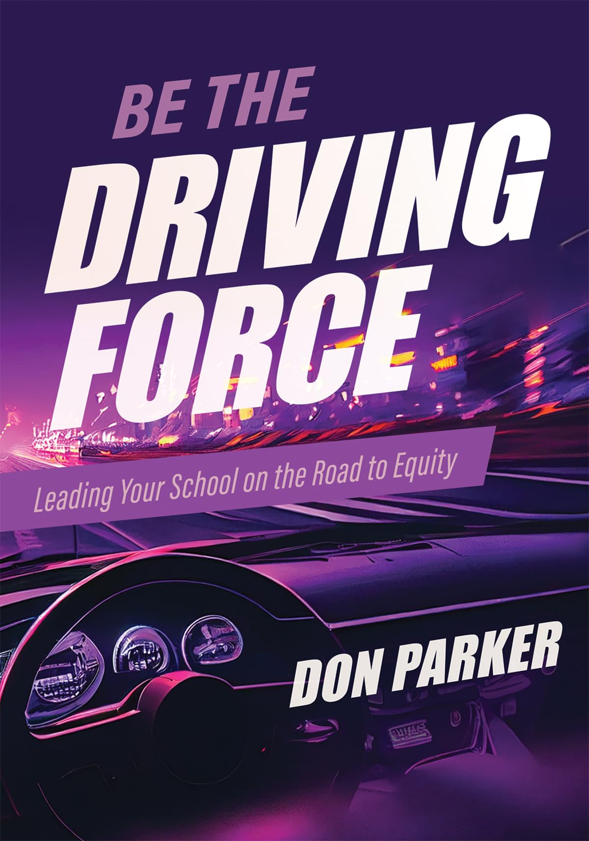Be The Driving Force: Leading Your School On The Road To Equity (Principals Either Drive School Equity Or Tap The Brakes On It. ,Used
