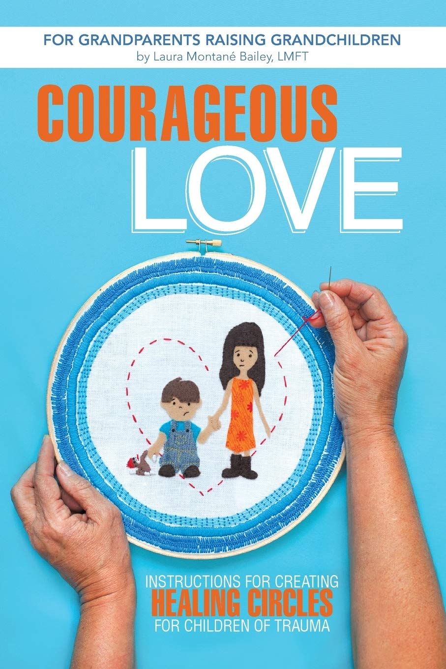 Courageous Love: Instructions for Creating Healing Circles for Children of Trauma for Grandparents Raising Grandchildren,Used