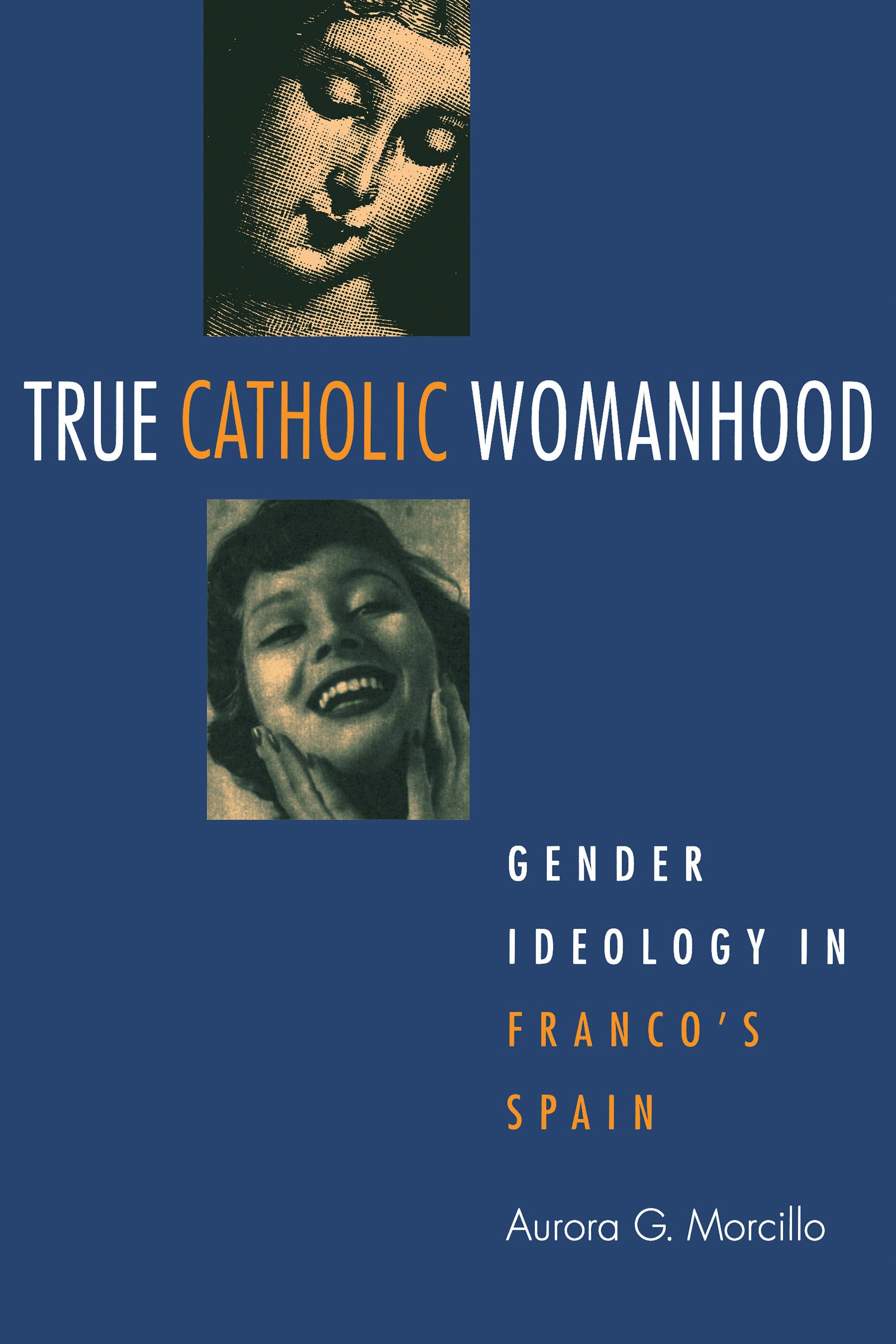 True Catholic Womanhood: Gender Ideology in Franco's Spain,Used